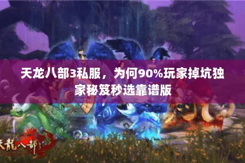 天龙八部3私服,为何90%玩家掉坑独家秘笈秒选靠谱版 天龙八部3私服,为何90%玩家掉坑独家秘笈秒选靠谱版
