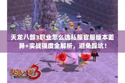 天龙八部3职业怎么选私服官服版本差异+实战强度全解析,避免踩坑! 天龙八部3职业怎么选私服官服版本差异+实战强度全解析,避免踩坑!