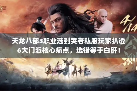 天龙八部3职业选到哭老私服玩家扒透6大门派核心痛点，选错等于白肝！