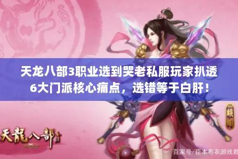 天龙八部3职业选到哭老私服玩家扒透6大门派核心痛点，选错等于白肝！