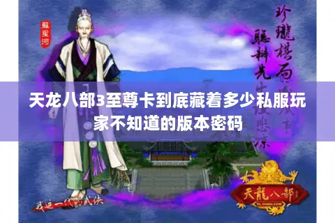 天龙八部3至尊卡到底藏着多少私服玩家不知道的版本密码 天龙八部3至尊卡到底藏着多少私服玩家不知道的版本密码
