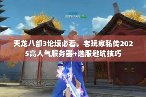 天龙八部3论坛必看,老玩家私传2025高人气服务器+选服避坑技巧 天龙八部3论坛必看,老玩家私传2025高人气服务器+选服避坑技巧