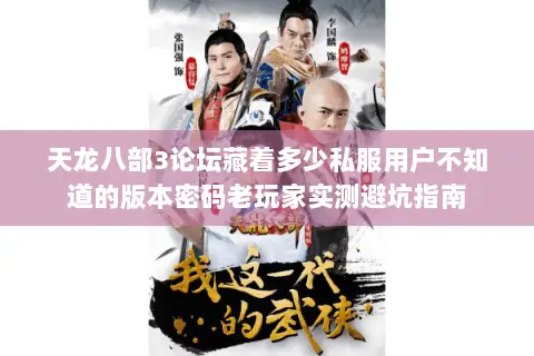 天龙八部3论坛藏着多少私服用户不知道的版本密码老玩家实测避坑指南 天龙八部3论坛藏着多少私服用户不知道的版本密码老玩家实测避坑指南