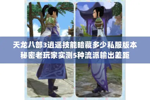 天龙八部3逍遥技能暗藏多少私服版本秘密老玩家实测5种流派输出差距