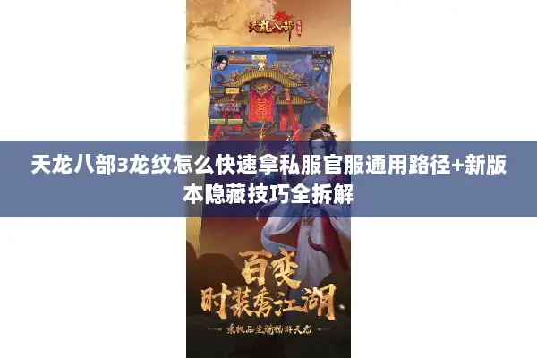 天龙八部3龙纹怎么快速拿私服官服通用路径+新版本隐藏技巧全拆解