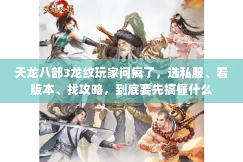 天龙八部3龙纹玩家问疯了,选私服、看版本、找攻略,到底要先搞懂什么 天龙八部3龙纹玩家问疯了,选私服、看版本、找攻略,到底要先搞懂什么