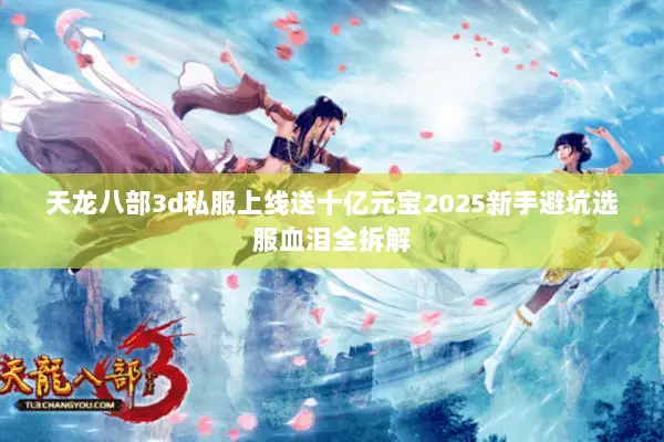 天龙八部3d私服上线送十亿元宝2025新手避坑选服血泪全拆解 天龙八部3d私服上线送十亿元宝2025新手避坑选服血泪全拆解