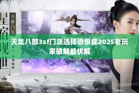 天龙八部3sf门派选择恐惧症2025老玩家破解最优解 天龙八部3sf门派选择恐惧症2025老玩家破解最优解
