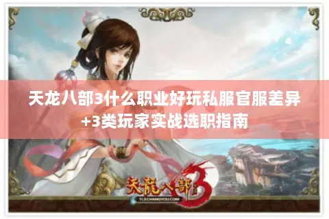 天龙八部3什么职业好玩私服官服差异+3类玩家实战选职指南 天龙八部3什么职业好玩私服官服差异+3类玩家实战选职指南