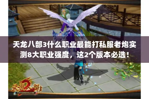 天龙八部3什么职业最能打私服老炮实测8大职业强度,这2个版本必选! 天龙八部3什么职业最能打私服老炮实测8大职业强度,这2个版本必选!