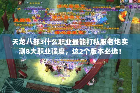 天龙八部3什么职业最能打私服老炮实测8大职业强度,这2个版本必选! 天龙八部3什么职业最能打私服老炮实测8大职业强度,这2个版本必选!