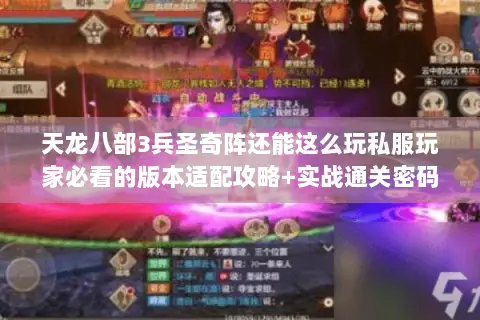 天龙八部3兵圣奇阵还能这么玩私服玩家必看的版本适配攻略+实战通关密码