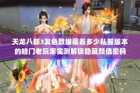 天龙八部3发色数据藏着多少私服版本的暗门老玩家实测解锁隐藏颜值密码 天龙八部3发色数据藏着多少私服版本的暗门老玩家实测解锁隐藏颜值密码