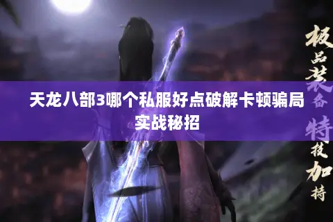 天龙八部3哪个私服好点破解卡顿骗局实战秘招 天龙八部3哪个私服好点破解卡顿骗局实战秘招