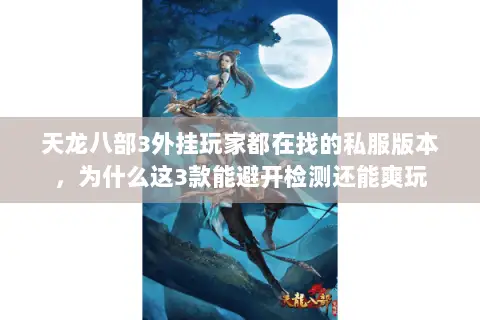 天龙八部3外挂玩家都在找的私服版本，为什么这3款能避开检测还能爽玩