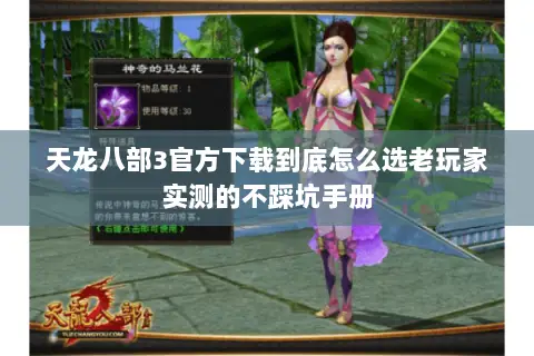 天龙八部3官方下载到底怎么选老玩家实测的不踩坑手册