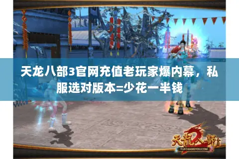 天龙八部3官网充值老玩家爆内幕，私服选对版本=少花一半钱