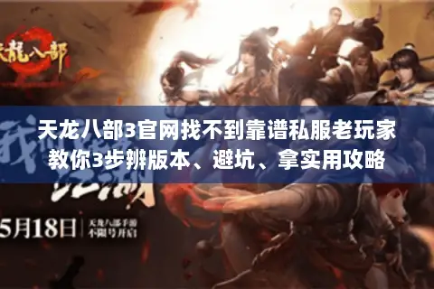 天龙八部3官网找不到靠谱私服老玩家教你3步辨版本、避坑、拿实用攻略 天龙八部3官网找不到靠谱私服老玩家教你3步辨版本、避坑、拿实用攻略