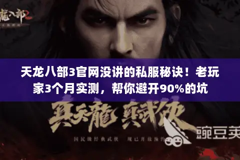 天龙八部3官网没讲的私服秘诀！老玩家3个月实测，帮你避开90%的坑