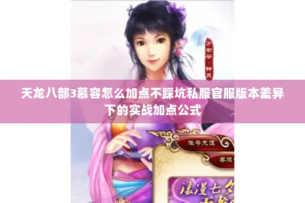 天龙八部3慕容怎么加点不踩坑私服官服版本差异下的实战加点公式