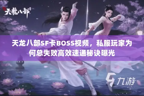天龙八部SF卡BOSS视频,私服玩家为何总失败高效速通秘诀曝光 天龙八部SF卡BOSS视频,私服玩家为何总失败高效速通秘诀曝光