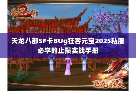 天龙八部SF卡BUg狂吞元宝2025私服必学的止损实战手册