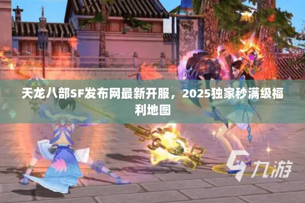 天龙八部SF发布网最新开服,2025独家秒满级福利地图 天龙八部SF发布网最新开服,2025独家秒满级福利地图