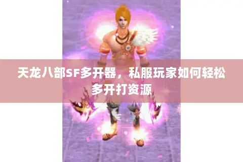 天龙八部SF多开器,私服玩家如何轻松多开打资源 天龙八部SF多开器,私服玩家如何轻松多开打资源