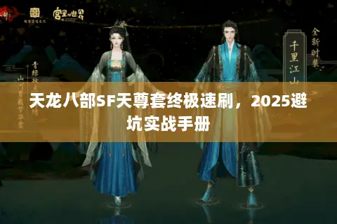 天龙八部SF天尊套终极速刷,2025避坑实战手册 天龙八部SF天尊套终极速刷,2025避坑实战手册