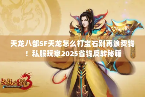 天龙八部SF天龙怎么打宝石别再浪费钱！私服玩家2025省钱反转秘籍