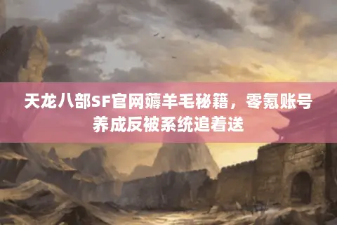 天龙八部SF官网薅羊毛秘籍,零氪账号养成反被系统追着送 天龙八部SF官网薅羊毛秘籍,零氪账号养成反被系统追着送