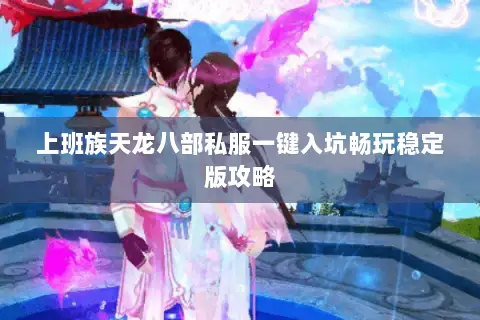 上班族天龙八部私服一键入坑畅玩稳定版攻略 上班族天龙八部私服一键入坑畅玩稳定版攻略