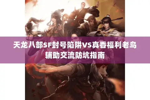 天龙八部SF封号陷阱VS真香福利老鸟辅助交流防坑指南 天龙八部SF封号陷阱VS真香福利老鸟辅助交流防坑指南