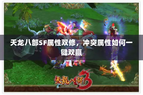 天龙八部SF属性双修,冲突属性如何一键双赢 天龙八部SF属性双修,冲突属性如何一键双赢