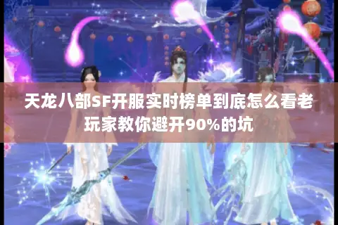 天龙八部SF开服实时榜单到底怎么看老玩家教你避开90%的坑 天龙八部SF开服实时榜单到底怎么看老玩家教你避开90%的坑