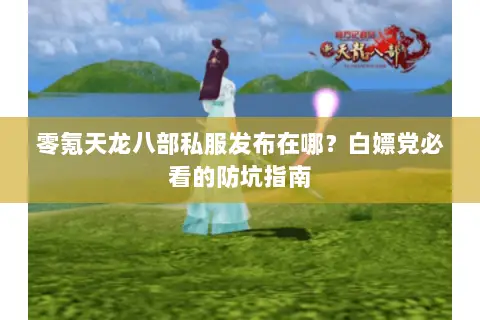 零氪天龙八部私服发布在哪?白嫖党必看的防坑指南 零氪天龙八部私服发布在哪?白嫖党必看的防坑指南