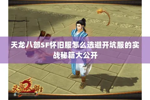 天龙八部SF怀旧服怎么选避开坑服的实战秘籍大公开