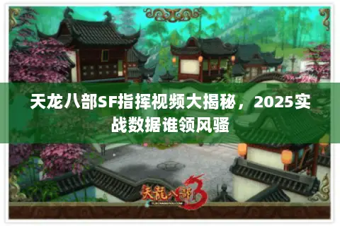 天龙八部SF指挥视频大揭秘,2025实战数据谁领风骚 天龙八部SF指挥视频大揭秘,2025实战数据谁领风骚