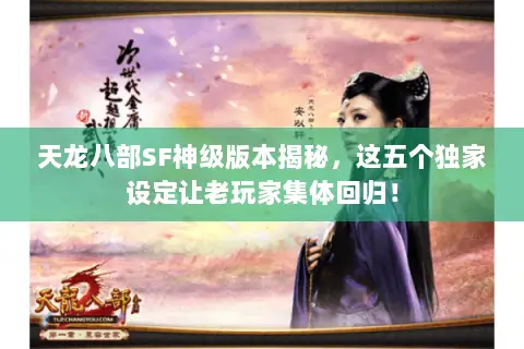 天龙八部SF神级版本揭秘,这五个独家设定让老玩家集体回归! 天龙八部SF神级版本揭秘,这五个独家设定让老玩家集体回归!