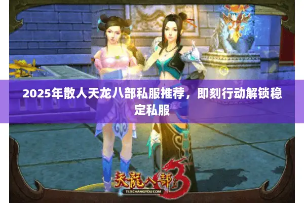 2025年散人天龙八部私服推荐,即刻行动解锁稳定私服 2025年散人天龙八部私服推荐,即刻行动解锁稳定私服