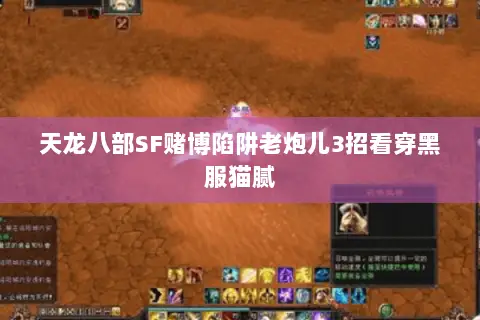 天龙八部SF赌博陷阱老炮儿3招看穿黑服猫腻 天龙八部SF赌博陷阱老炮儿3招看穿黑服猫腻