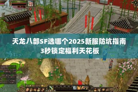 天龙八部SF选哪个2025新服防坑指南 3秒锁定福利天花板 天龙八部SF选哪个2025新服防坑指南 3秒锁定福利天花板