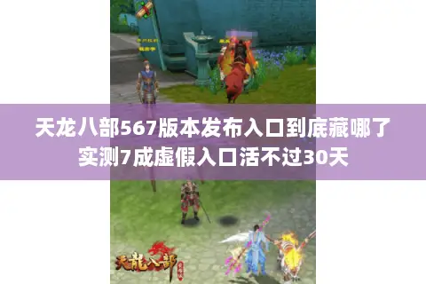 天龙八部567版本发布入口到底藏哪了实测7成虚假入口活不过30天