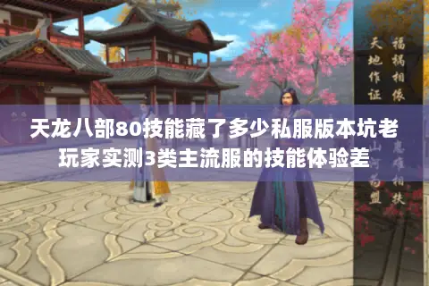 天龙八部80技能藏了多少私服版本坑老玩家实测3类主流服的技能体验差