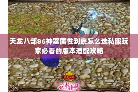 天龙八部86神器属性到底怎么选私服玩家必看的版本适配攻略