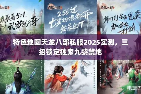 特色地图天龙八部私服2025实测,三招锁定独家九黎禁地 特色地图天龙八部私服2025实测,三招锁定独家九黎禁地
