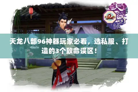 天龙八部96神器玩家必看,选私服、打造的3个致命误区! 天龙八部96神器玩家必看,选私服、打造的3个致命误区!