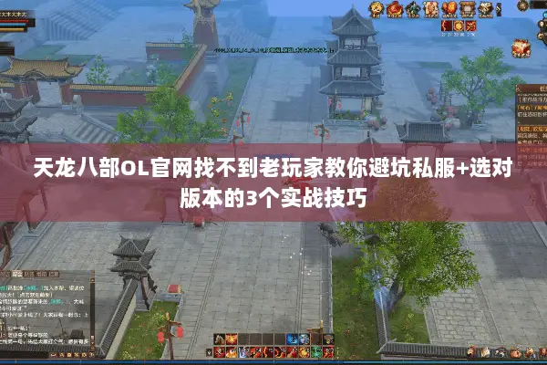 天龙八部OL官网找不到老玩家教你避坑私服+选对版本的3个实战技巧 天龙八部OL官网找不到老玩家教你避坑私服+选对版本的3个实战技巧