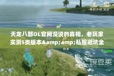 天龙八部OL官网没说的真相,老玩家实测5类版本&私服避坑全攻略 天龙八部OL官网没说的真相,老玩家实测5类版本&私服避坑全攻略