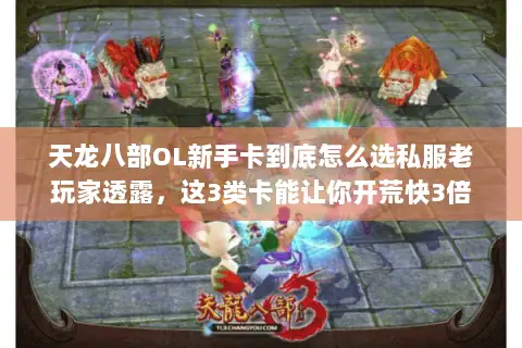 天龙八部OL新手卡到底怎么选私服老玩家透露,这3类卡能让你开荒快3倍 天龙八部OL新手卡到底怎么选私服老玩家透露,这3类卡能让你开荒快3倍